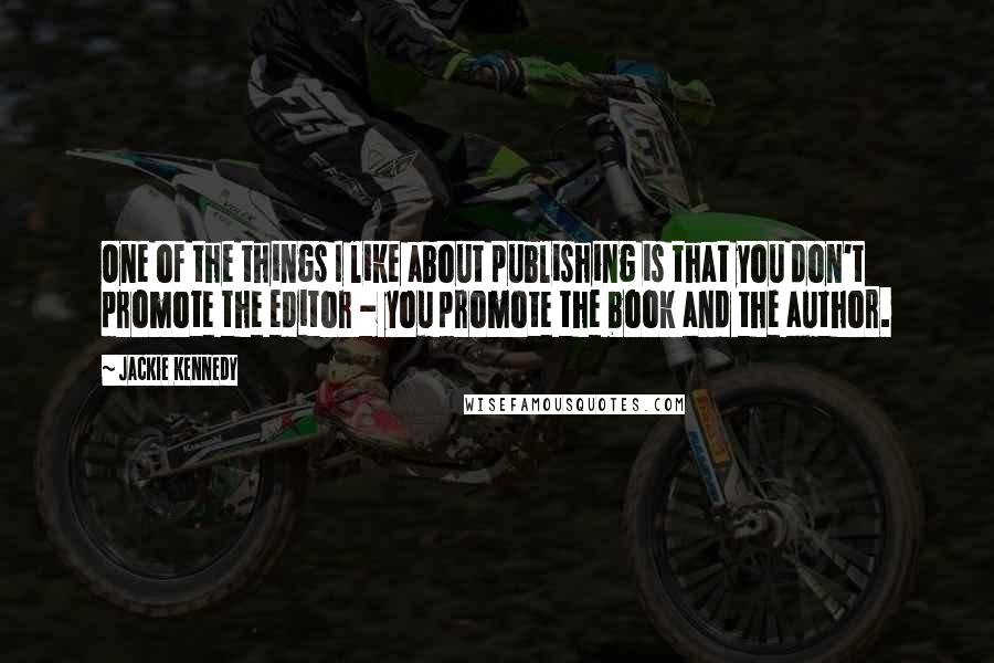 Jackie Kennedy Quotes: One of the things I like about publishing is that you don't promote the editor - you promote the book and the author.