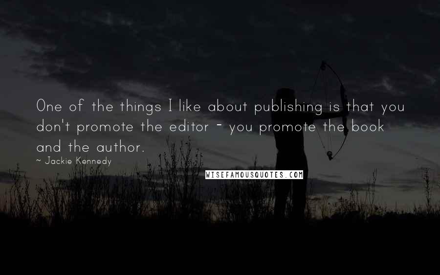 Jackie Kennedy Quotes: One of the things I like about publishing is that you don't promote the editor - you promote the book and the author.