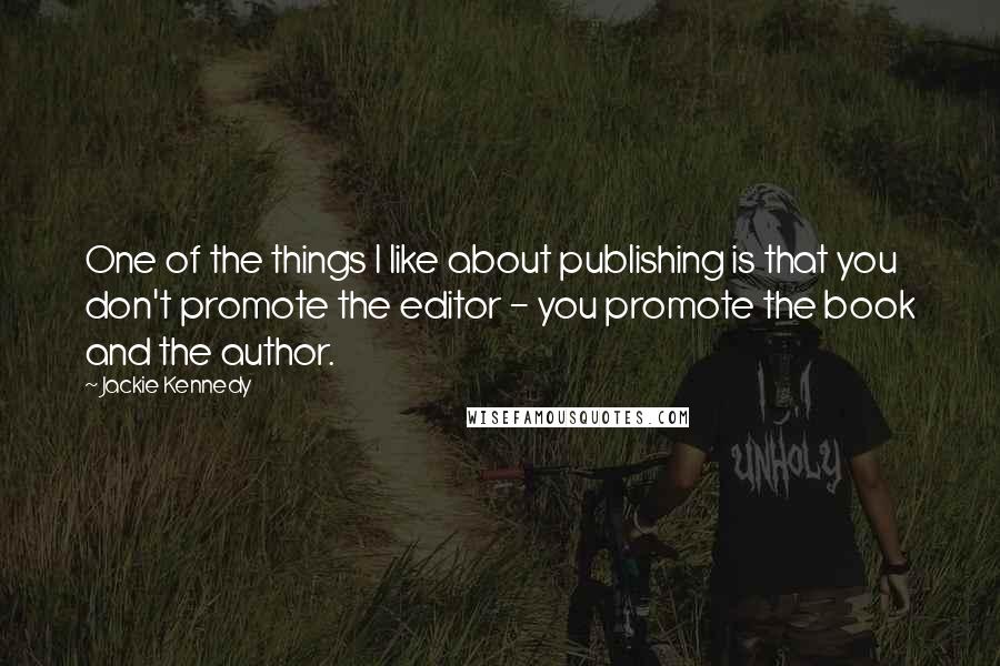 Jackie Kennedy Quotes: One of the things I like about publishing is that you don't promote the editor - you promote the book and the author.