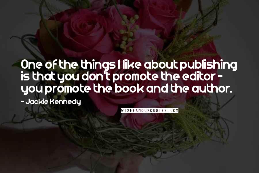 Jackie Kennedy Quotes: One of the things I like about publishing is that you don't promote the editor - you promote the book and the author.