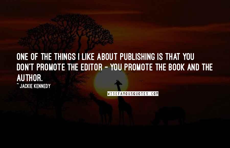 Jackie Kennedy Quotes: One of the things I like about publishing is that you don't promote the editor - you promote the book and the author.