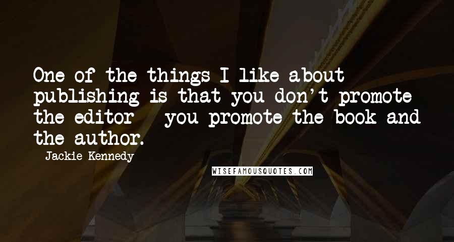 Jackie Kennedy Quotes: One of the things I like about publishing is that you don't promote the editor - you promote the book and the author.