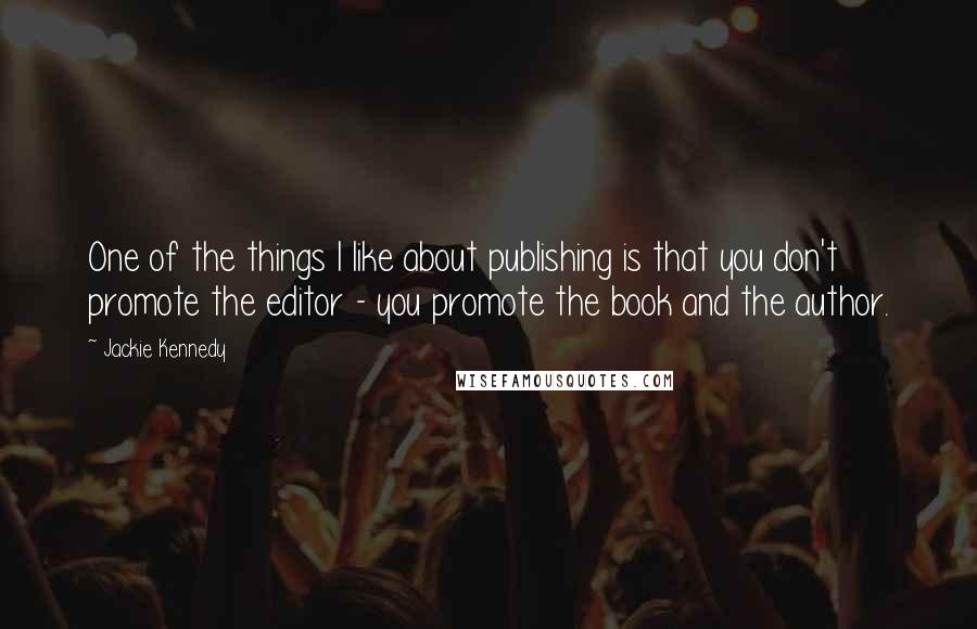 Jackie Kennedy Quotes: One of the things I like about publishing is that you don't promote the editor - you promote the book and the author.