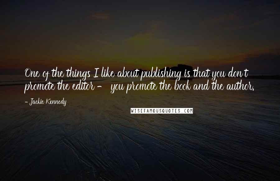 Jackie Kennedy Quotes: One of the things I like about publishing is that you don't promote the editor - you promote the book and the author.