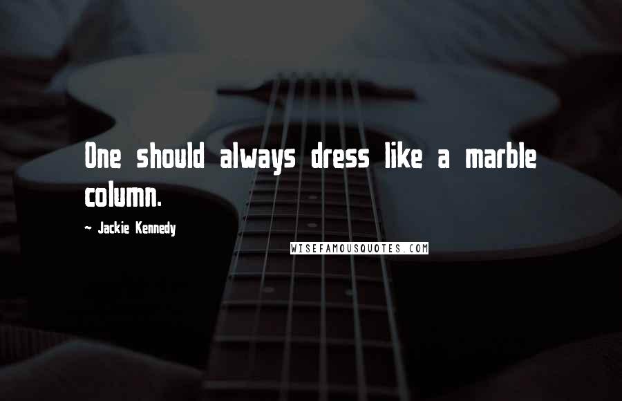 Jackie Kennedy Quotes: One should always dress like a marble column.