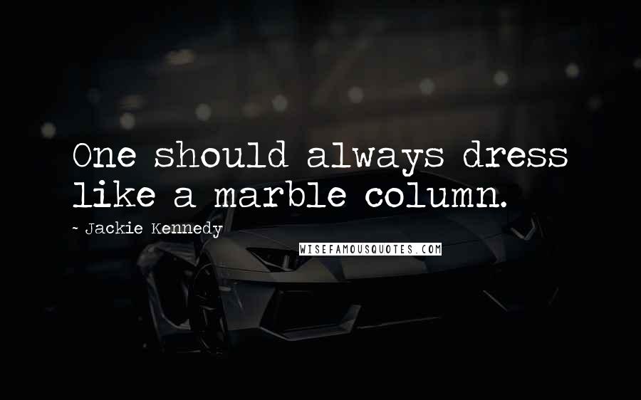 Jackie Kennedy Quotes: One should always dress like a marble column.