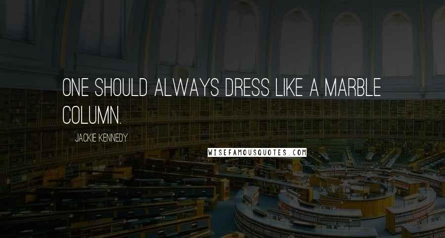Jackie Kennedy Quotes: One should always dress like a marble column.