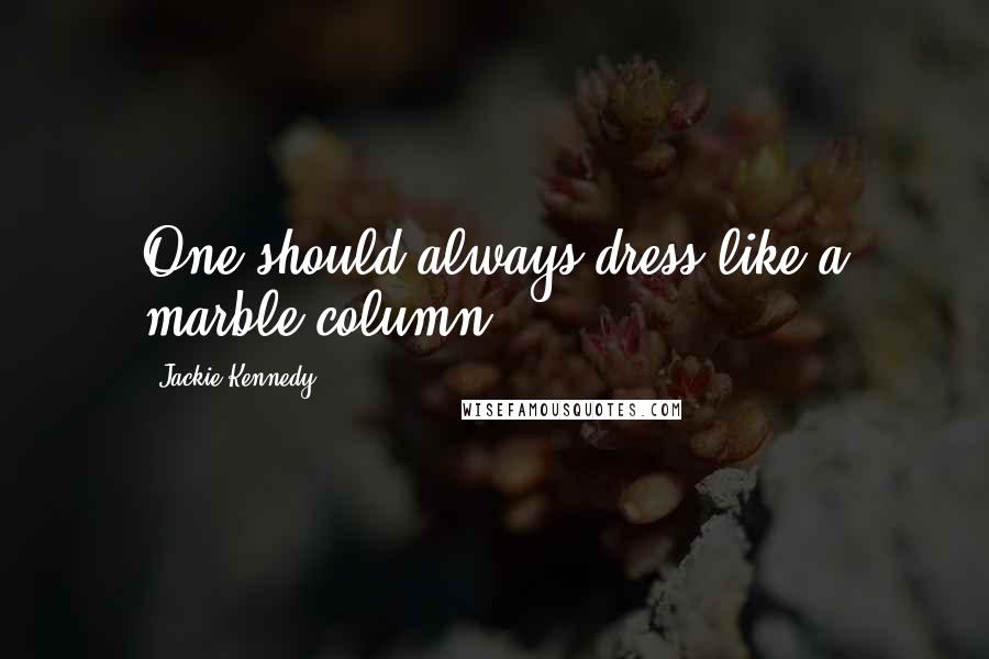 Jackie Kennedy Quotes: One should always dress like a marble column.