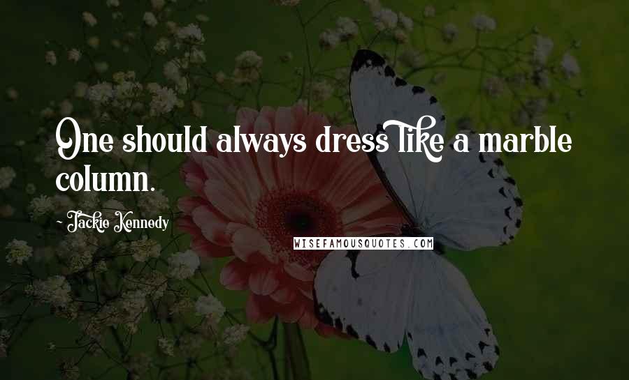 Jackie Kennedy Quotes: One should always dress like a marble column.