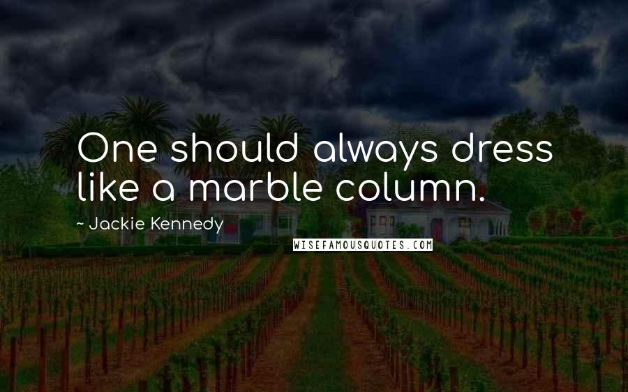 Jackie Kennedy Quotes: One should always dress like a marble column.