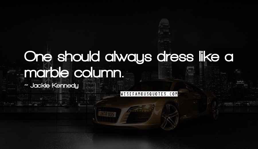 Jackie Kennedy Quotes: One should always dress like a marble column.