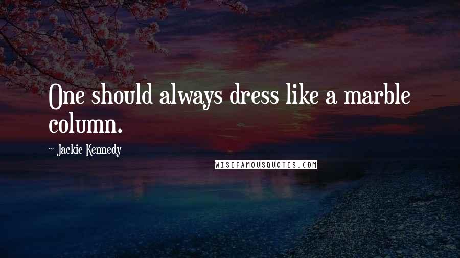 Jackie Kennedy Quotes: One should always dress like a marble column.