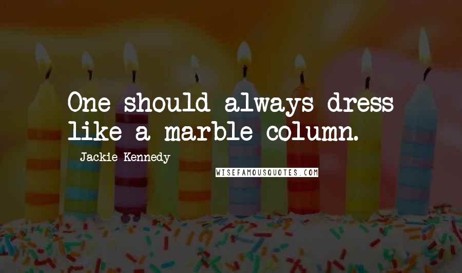 Jackie Kennedy Quotes: One should always dress like a marble column.