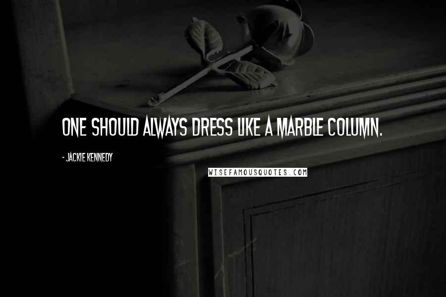Jackie Kennedy Quotes: One should always dress like a marble column.