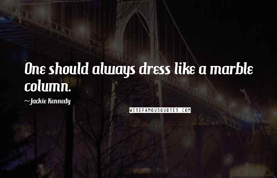 Jackie Kennedy Quotes: One should always dress like a marble column.