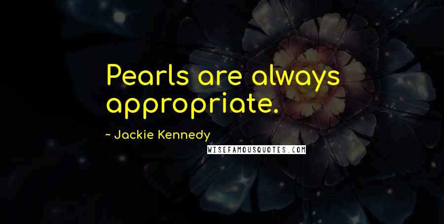 Jackie Kennedy Quotes: Pearls are always appropriate.