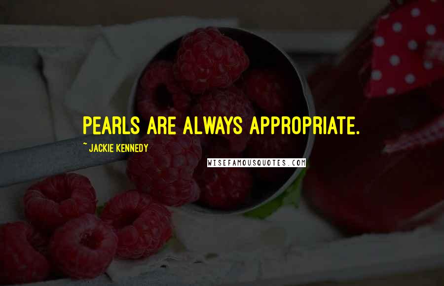 Jackie Kennedy Quotes: Pearls are always appropriate.