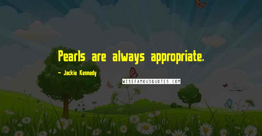 Jackie Kennedy Quotes: Pearls are always appropriate.