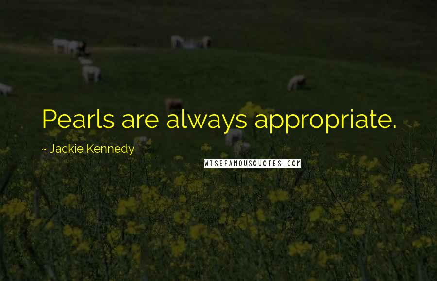 Jackie Kennedy Quotes: Pearls are always appropriate.