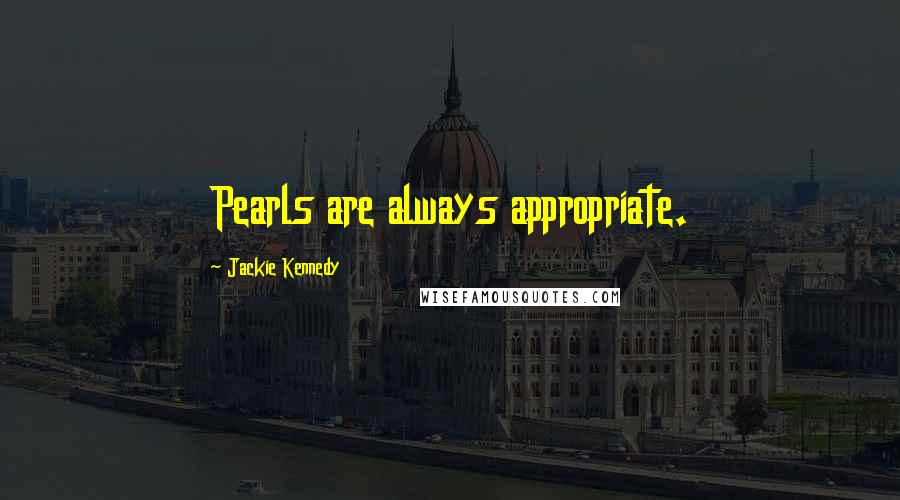 Jackie Kennedy Quotes: Pearls are always appropriate.