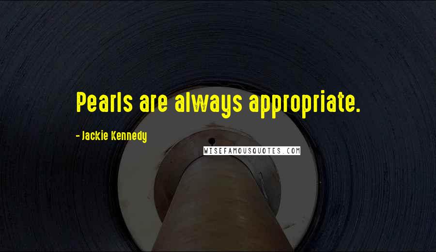 Jackie Kennedy Quotes: Pearls are always appropriate.