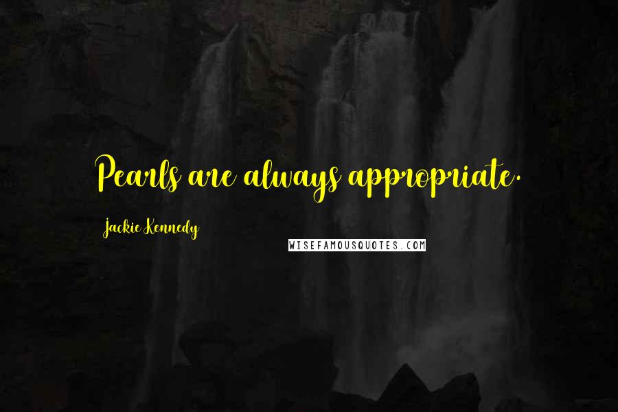 Jackie Kennedy Quotes: Pearls are always appropriate.