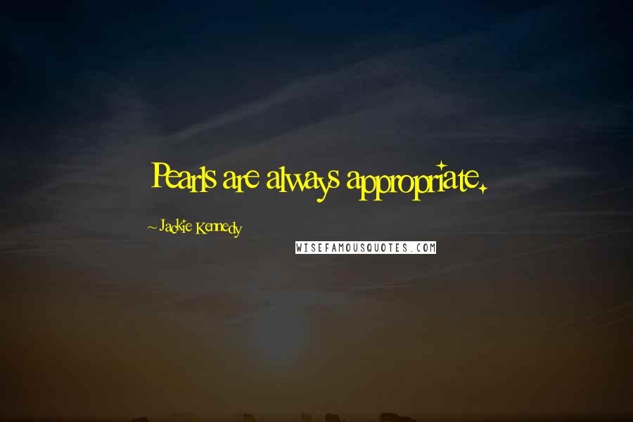 Jackie Kennedy Quotes: Pearls are always appropriate.