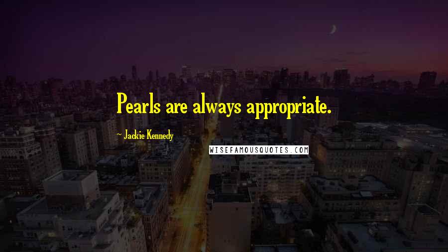 Jackie Kennedy Quotes: Pearls are always appropriate.
