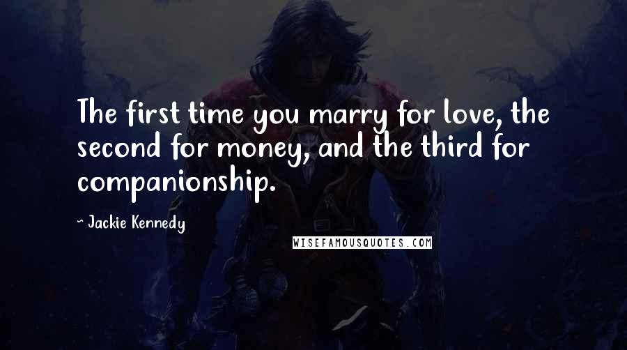 Jackie Kennedy Quotes: The first time you marry for love, the second for money, and the third for companionship.