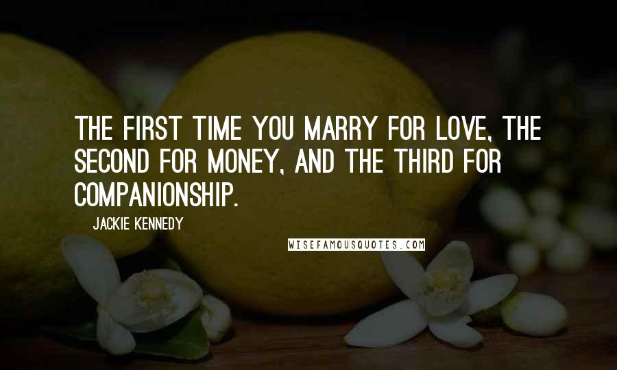 Jackie Kennedy Quotes: The first time you marry for love, the second for money, and the third for companionship.