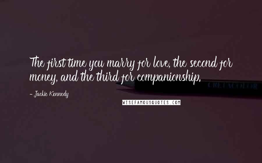 Jackie Kennedy Quotes: The first time you marry for love, the second for money, and the third for companionship.