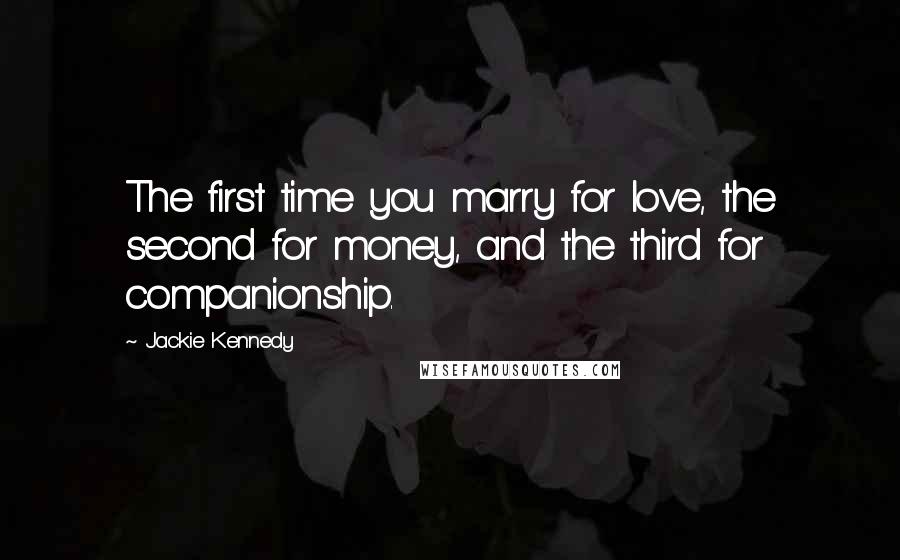 Jackie Kennedy Quotes: The first time you marry for love, the second for money, and the third for companionship.