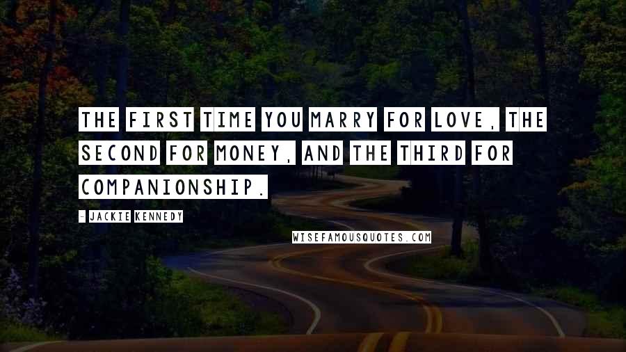 Jackie Kennedy Quotes: The first time you marry for love, the second for money, and the third for companionship.