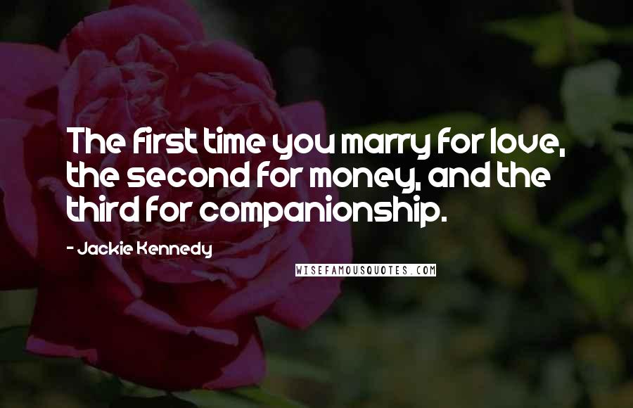 Jackie Kennedy Quotes: The first time you marry for love, the second for money, and the third for companionship.