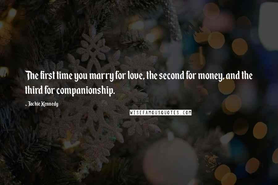 Jackie Kennedy Quotes: The first time you marry for love, the second for money, and the third for companionship.