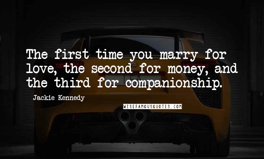 Jackie Kennedy Quotes: The first time you marry for love, the second for money, and the third for companionship.