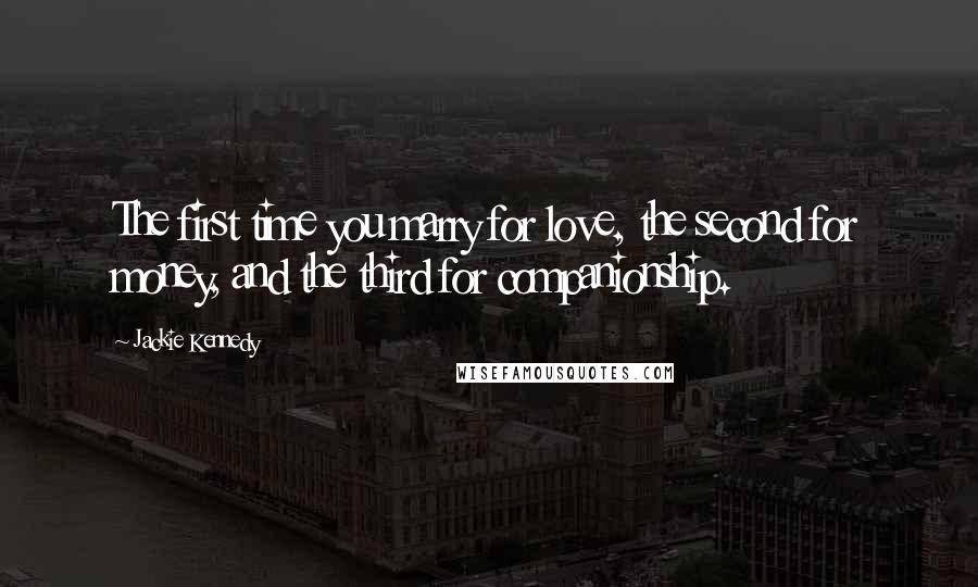 Jackie Kennedy Quotes: The first time you marry for love, the second for money, and the third for companionship.