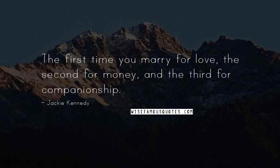 Jackie Kennedy Quotes: The first time you marry for love, the second for money, and the third for companionship.