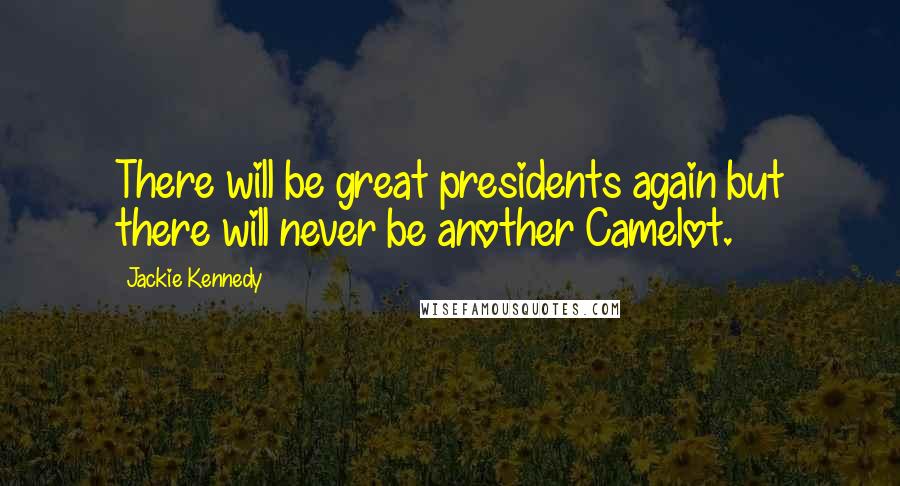 Jackie Kennedy Quotes: There will be great presidents again but there will never be another Camelot.