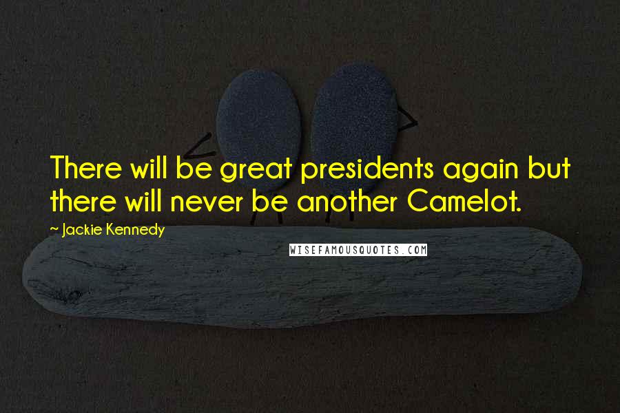 Jackie Kennedy Quotes: There will be great presidents again but there will never be another Camelot.