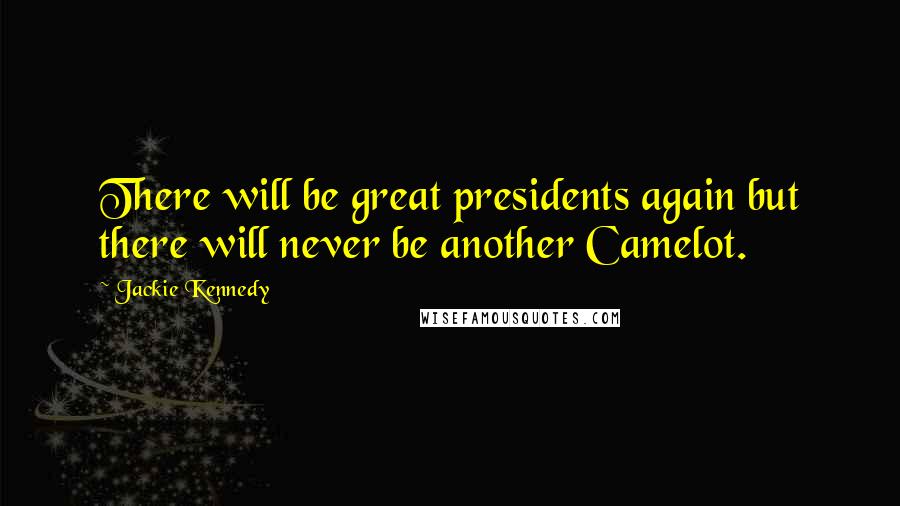 Jackie Kennedy Quotes: There will be great presidents again but there will never be another Camelot.