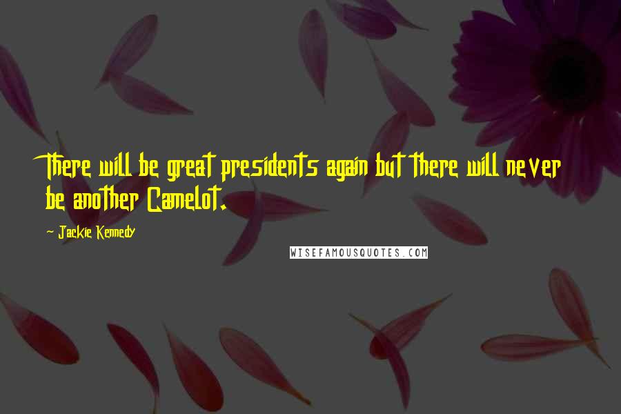 Jackie Kennedy Quotes: There will be great presidents again but there will never be another Camelot.