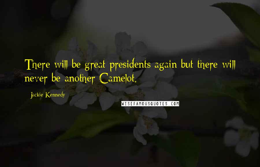 Jackie Kennedy Quotes: There will be great presidents again but there will never be another Camelot.