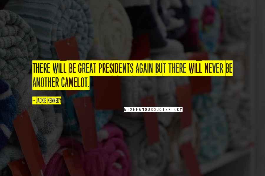 Jackie Kennedy Quotes: There will be great presidents again but there will never be another Camelot.