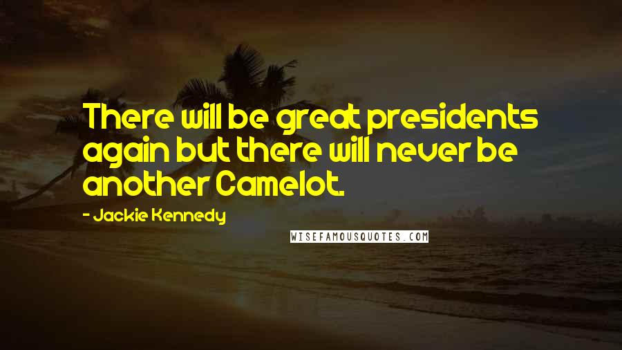 Jackie Kennedy Quotes: There will be great presidents again but there will never be another Camelot.