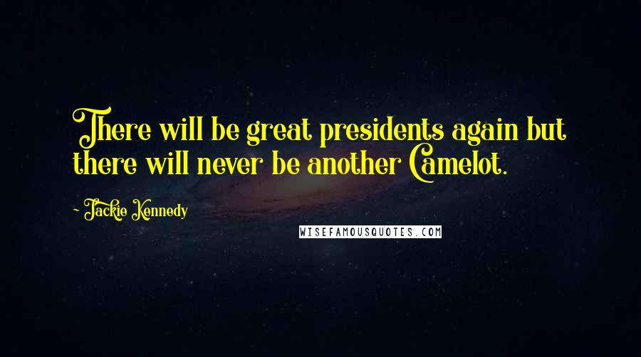 Jackie Kennedy Quotes: There will be great presidents again but there will never be another Camelot.