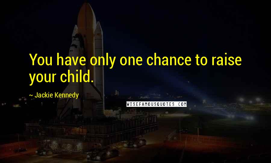 Jackie Kennedy Quotes: You have only one chance to raise your child.