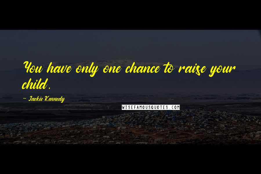 Jackie Kennedy Quotes: You have only one chance to raise your child.