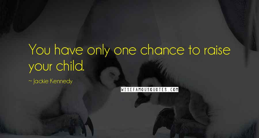 Jackie Kennedy Quotes: You have only one chance to raise your child.