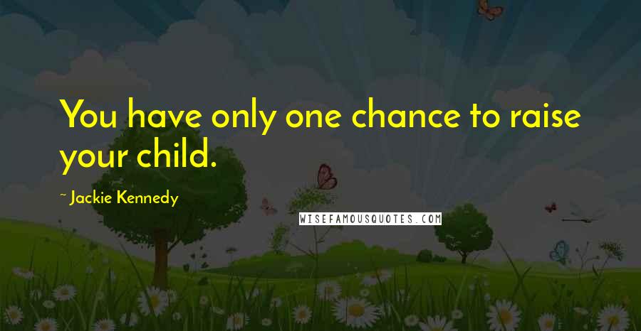 Jackie Kennedy Quotes: You have only one chance to raise your child.